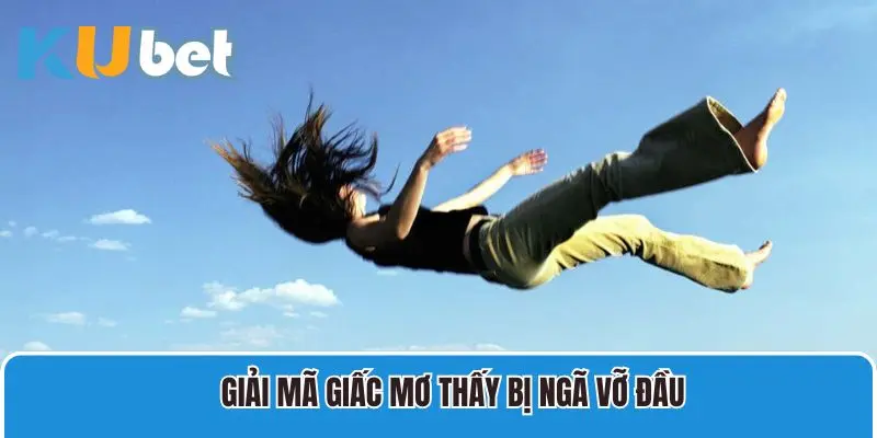 Giải mã giấc mơ thấy bị ngã vỡ đầu bạn cần nắm