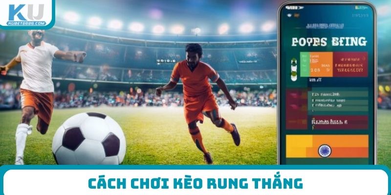 Cách chơi kèo rung thắng