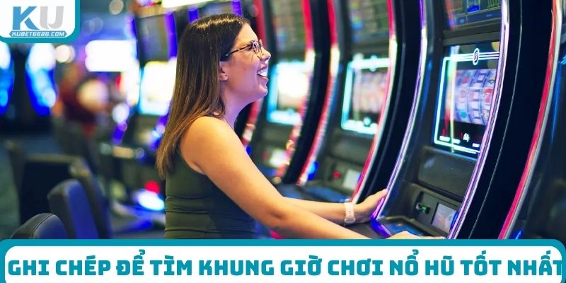 Ghi chép để tìm khung giờ chơi nổ hũ tốt nhất