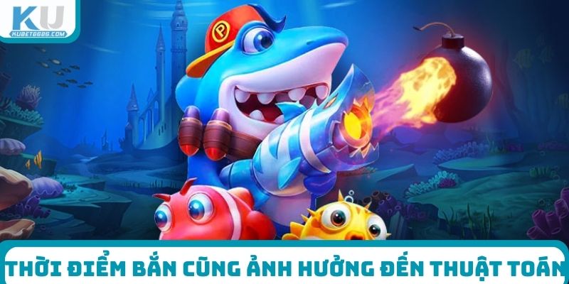 Thời điểm bắn cũng ảnh hưởng đến thuật toán bắn cá online